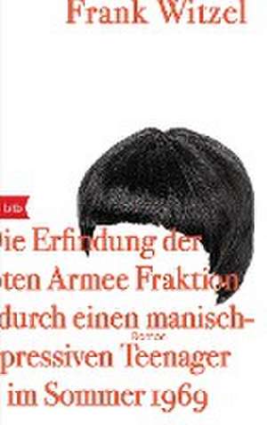 Die Erfindung der Roten Armee Fraktion durch einen manisch-depressiven Teenager im Sommer 1969 de Frank Witzel