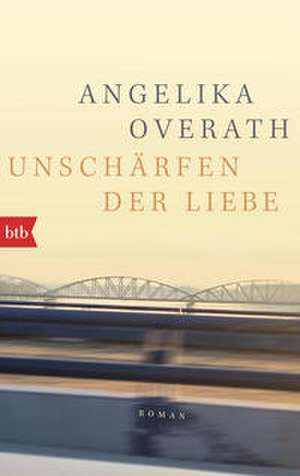Unschärfen der Liebe de Angelika Overath
