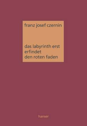 Das Labyrinth erst erfindet den roten Faden de Franz Josef Czernin