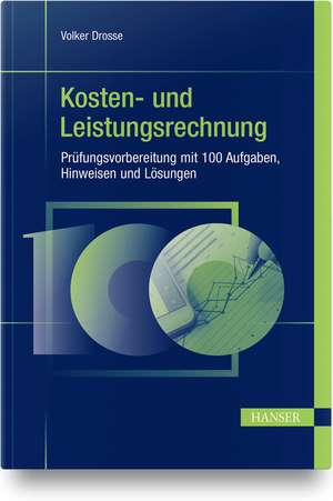 Kosten- und Leistungsrechnung - Prüfungsvorbereitung mit 100 Aufgaben, Hinweisen und Lösungen de Volker Drosse