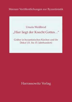 Hier Liegt Der Knecht Gottes...' Graber in Byzantinischen Kirchen Und Ihr Dekor (11. Bis 15. Jahrhundert): Unter Besonderer Berucksichtigung Der Hohle de Ursula Weißbrod