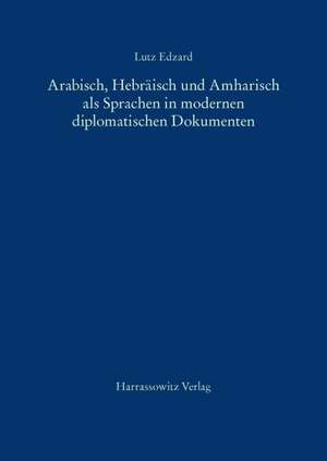 Arabisch, Hebraisch Und Amharisch ALS Sprachen in Modernen Diplomatischen Dokumenten: Grammatikalische, Lexikalische Und Stilistische Probleme in Sync de Lutz Edzard