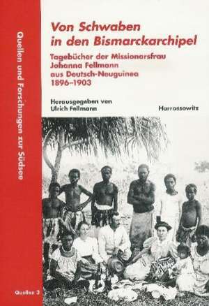 Von Schwaben in Den Bismarckarchipel: Tagebucher Der Missionarsfrau Johanna Fellmann Aus Deutsch-Neuguinea 1896-1903 de Ulrich Fellmann