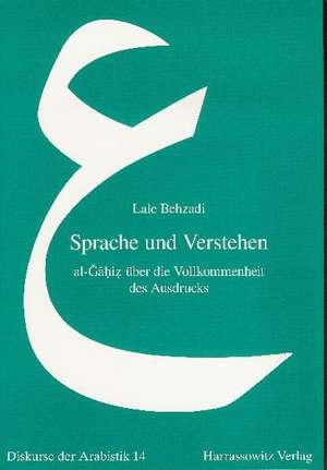 Sprache Und Verstehen: Al-Gahiz Uber Die Vollkommenheit Des Ausdrucks de Lale Behzadi