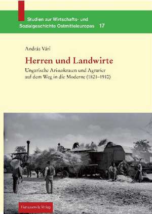 Herren Und Landwirte: Ungarische Aristokraten Und Agrarier Auf Dem Weg in Die Moderne (1821-1910) de András Vári