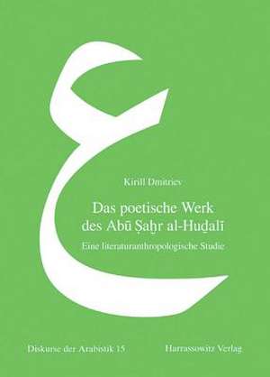 Das Poetische Werk Des Abu Sahr Al-Hudali: Eine Literaturanthropologische Studie de Kirill Dmitriev