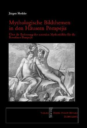 Mythologische Bildthemen in Den Hausern Pompejis: Die Bedeutung Der Zentralen Mythenbilder Fur Die Bewohner Pompejis de Jürgen Hodske