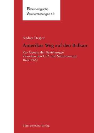 Amerikas Weg Auf Den Balkan: Zur Genese Der Beziehungen Zwischen Den USA Und Sudosteuropa 1820-1920 de Andrea Despot