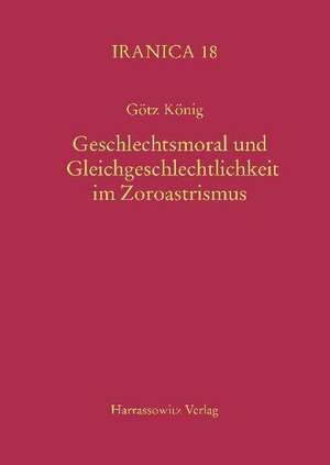 Geschlechtsmoral und Gleichgeschlechtlichkeit im Zoroastrismus de Götz König