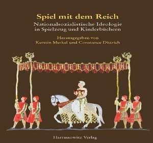 Spiel Mit Dem Reich: Nationalsozialistisches Gedankengut in Spielzeug Und Kinderbuchern de Kristin Merkel