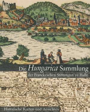 Die Hungarica Sammlung der Franckeschen Stiftungen zu Halle. Historische Karten und Ansichten de Brigitte Klosterberg