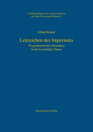 Leitzeichen Des Imperiums: Programmatische Ortsnamen in Der Geschichte Chinas de Erhard Rosner