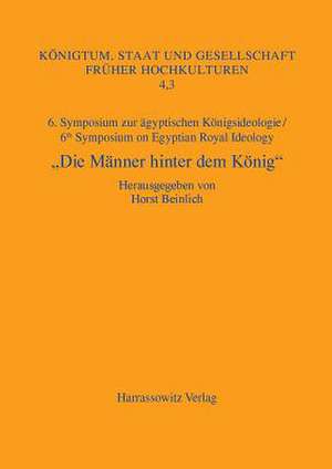 Die Manner Hinter Dem Konig: 6. Symposium Zur Agyptischen Konigsideologie/ 6th Symposium on Egyptian Royal Ideology Iphofen, 16.-18. Juli 2010 de Horst Beinlich