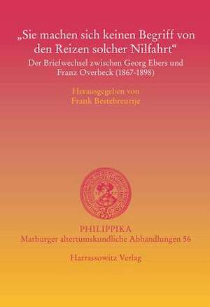 Sie Machen Sich Keinen Begriff Von Den Reizen Solcher Nilfahrt: Der Briefwechsel Zwischen Georg Ebers Und Franz Overbeck (1867-1898) de Frank P. Bestebreurtje