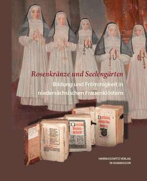 Rosenkranze Und Seelengarten. Bildung Und Frommigkeit in Niedersachsischen Frauenklostern: Festschrift Fur Alois Van Tongerloo Anlasslich Des 60. Geburtstages Uberreicht Von Kollegen, Freunden Und Schulern de Britta-Juliane Kruse