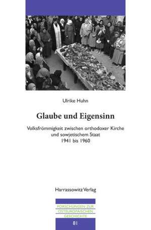 Glaube Und Eigensinn: Volksfrommigkeit Zwischen Orthodoxer Kirche Und Sowjetischem Staat 1941 Bis 1960 de Ulrike Huhn