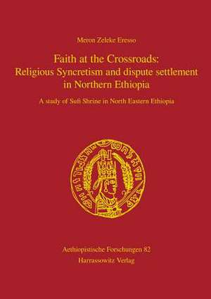 Faith at the Crossroads: A Study of Sufi Shrine in North Eastern Ethiopia de Meron Zeleke Eresso