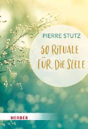 50 Rituale für die Seele de Pierre Stutz