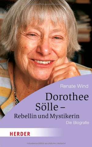 Dorothee Sölle - Rebellin und Mystikerin de Renate Wind