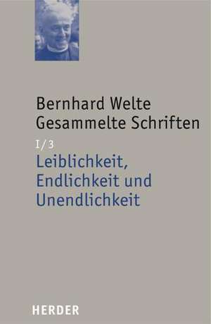 Gesammelte Schriften I/3. Leiblichkeit, Endlichkeit und Unendlichkeit de Bernhard Welte