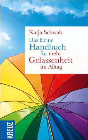 Das kleine Handbuch für mehr Gelassenheit im Alltag de Katja Schwab