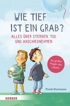 Wie tief ist ein Grab? Alles über Sterben, Tod und Abschiednehmen de Frank Hartmann