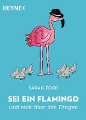 Sei ein Flamingo und steh über den Dingen de Sarah Ford