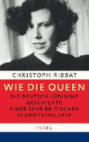 Wie die Queen. Die deutsch-jüdische Geschichte einer sehr britischen Schriftstellerin de Christoph Ribbat