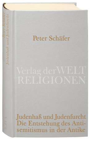 Judenhaß und Judenfurcht. Die Entstehung des Antisemitismus in der Antike de Peter Schäfer