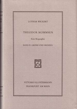 Theodor Mommsen. Eine Biographie in Vier Banden: Grosse Und Grenzen