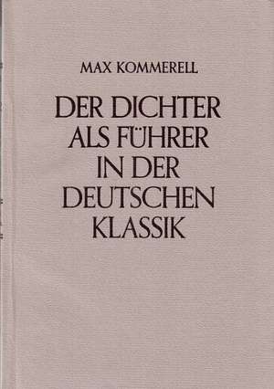 Der Dichter als Führer in der deutschen Klassik de Max Kommerell