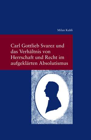 Carl Gottlieb Svarez Und Das Verhaltnis Von Herrschaft Und Recht Im Aufgeklarten Absolutismus: Der Conseil D'Aetat Im Gesetzgebungsverfahren Des Zweiten Franzeosischen Kaiserreichs (1852-1870) de Milan Kuhli