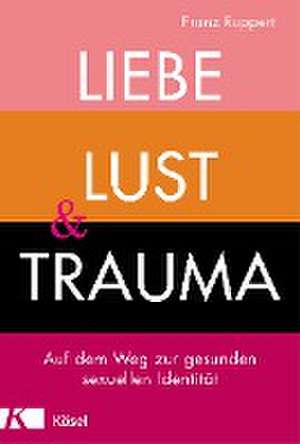 Liebe, Lust und Trauma de Franz Ruppert