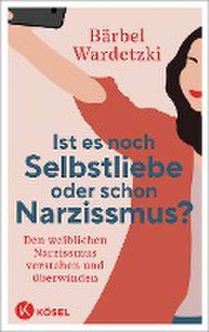 Ist es noch Selbstliebe oder schon Narzissmus? de Bärbel Wardetzki