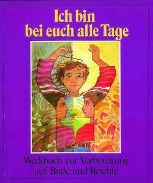 Ich bin bei euch alle Tage. Werkbuch zur Vorbereitung auf Buße und Beichte de Hermine König