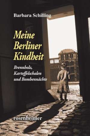 Meine Berliner Kindheit - Brennholz, Kartoffelschalen und Bombennächte de Barbara Schilling