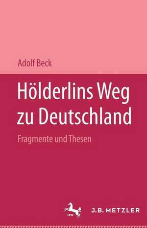 Hölderlins Weg zu Deutschland: Fragmente und Thesen. Mit einer Replik auf Pierre Bertaux "Friedrich Hölderlin" de Adolf Beck