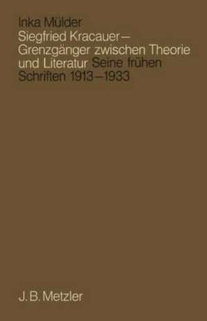 Siegfried Kracauer - Grenzgänger zwischen Theorie und Literatur: Seine frühen Schriften 1913 bis 1933 de Inka Mülder