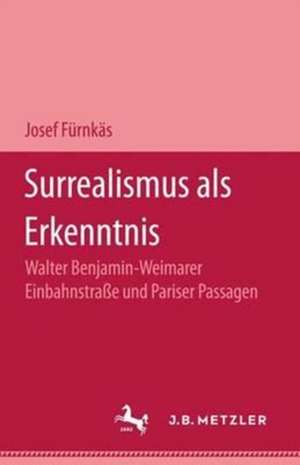 Surrealismus als Erkenntnis: Walter Benjamin - Weimarer Einbahnstrasse und Pariser Passagen de Josef Fürnkäs