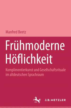 Frühmoderne Höflichkeit: Komplimentierkunst und Gesellschaftsrituale im altdeutschen Sprachraum. Germanistische Abhandlungen, Band 67 de Manfred Beetz