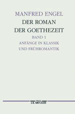 Der Roman der Goethe-Zeit: Anfänge in Klassik und Frühromantik - Transzendentale Geschichten. Germanistische Abhandlungen, Band 71 de Manfred Engel