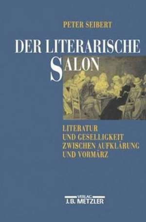 Der literarische Salon: Literatur und Geselligkeit zwischen Aufklärung und Vormärz de Peter Seibert