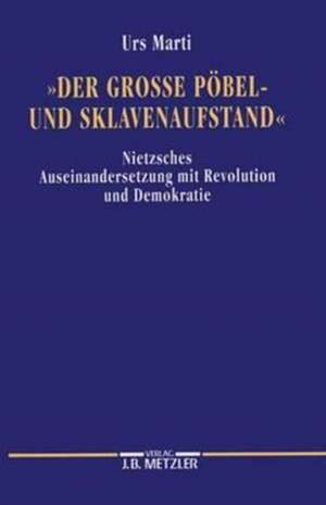 Der grosse Pöbel- und Sklavenaufstand: Nietzsches Auseinandersetzung mit Revolution und Demokratie de Urs Marti