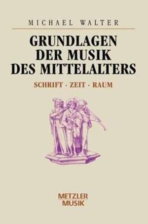 Grundlagen der Musik des Mittelalters: Schrift - Zeit - Raum de Michael Walter