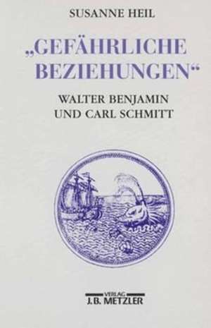 Gefährliche Beziehungen: Walter Benjamin und Carl Schmitt de Susanne Heil