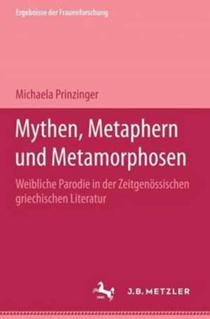 Mythen, Metaphern und Metamorphosen: Weibliche Parodie in der zeitgenössischen griechischen Literatur. Ergebnisse der Frauenforschung, Band 45 de Michaela Prinzinger