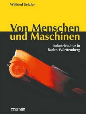 Von Menschen und Maschinen: Industriekultur in Baden-Württemberg de Kerstin Laschewski