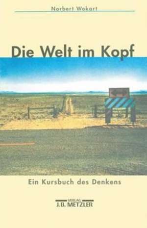 Die Welt im Kopf: Ein Kursbuch des Denkens de Norbert Wokart