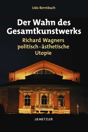 Der Wahn des Gesamtkunstwerks: Richard Wagners politisch-ästhetische Utopie de Udo Bermbach