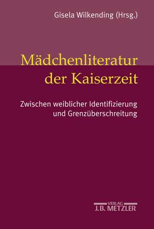 Mädchenliteratur der Kaiserzeit: Zwischen weiblicher Identifizierung und Grenzüberschreitung de Silke Kirch